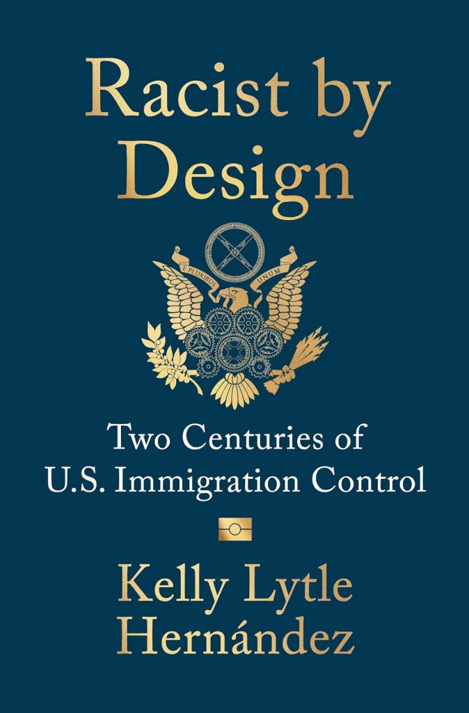 Racist by Design: Two Centuries of U.S. Immigration Control by Kelly Lytle Hernández